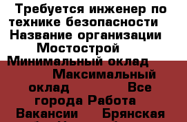 Требуется инженер по технике безопасности. › Название организации ­ Мостострой 17 › Минимальный оклад ­ 40 000 › Максимальный оклад ­ 60 000 - Все города Работа » Вакансии   . Брянская обл.,Новозыбков г.